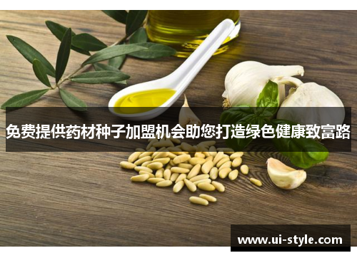 免费提供药材种子加盟机会助您打造绿色健康致富路